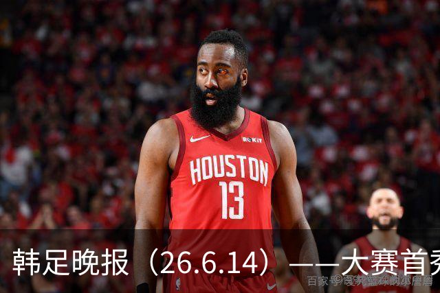 韩足晚报（26.6.14）——大赛首秀赢满堂彩，李韩汎受利物浦关注